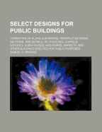 Select Designs for Public Buildings; Consisting of Plans, Elevations, Perspective Views, Sections, and Details, of Churches, Chapels, Schools, Alms-Houses, Gas-Works, Markets, and Other Buildings Erected for Public Purposes