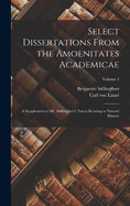 Select Dissertations From the Amoenitates Academicae: A Supplement to Mr. Stillingfleet's Tracts Relating to Natural History; Volume 1