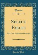 Select Fables: With Cuts, Designed and Engraved (Classic Reprint)