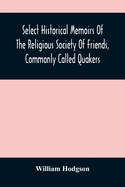 Select Historical Memoirs Of The Religious Society Of Friends, Commonly Called Quakers: Being A Succinct Account Of Their Character And Course During The Seventeenth And Eighteenth Centuries