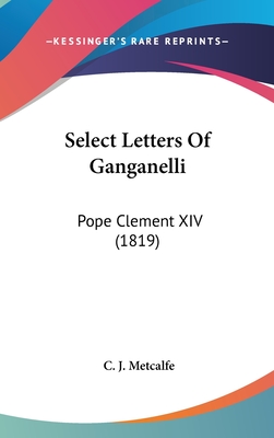 Select Letters Of Ganganelli: Pope Clement XIV (1819) - Metcalfe, C J (Translated by)