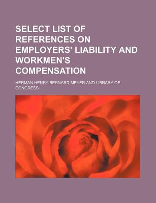 Select List of References on Employers' Liability and Workmen's Compensation - Meyer, Herman Henry Bernard