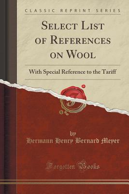 Select List of References on Wool: With Special Reference to the Tariff (Classic Reprint) - Meyer, Hermann Henry Bernard