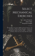 Select Mechanical Exercises: Shewing How to Construct Different Clocks, Orreries, and Sun-dials, on Plain and Easy Principles: With Several Miscellaneous Articles, and New Tables ...: to Which is Prefixed, a Short Account of the Life of the Author