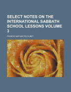 Select Notes on the International Sabbath School Lessons Volume 3