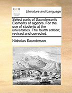 Select Parts of Saunderson's Elements of Algebra: For the Use of Students at the Universities (Classic Reprint)