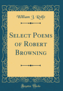 Select Poems of Robert Browning (Classic Reprint)