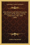 Select Statutes And Other Documents Illustrative Of The History Of The United States, 1861-1898 (1909)