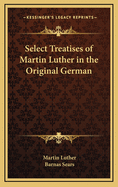 Select Treatises of Martin Luther in the Original German ..