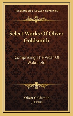 Select Works of Oliver Goldsmith: Comprising the Vicar of Wakefield: A Tale; Essays and Poems, with Memoirs of the Author (1822) - Goldsmith, Oliver, and Evans, J (Foreword by)