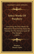 Select Works Of Porphyry: Containing His Four Books On Abstinence From Animal Food