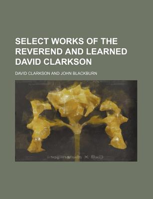 Select Works of the Reverend and Learned David Clarkson - Clarkson, David