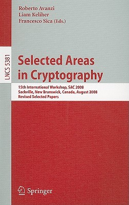 Selected Areas in Cryptography: 15th Annual International Workshop, Sac 2008, Sackville, New Brunswick, Canada, August 14-15, 2008 - Avanzi, Roberto (Editor), and Keliher, Liam (Editor), and Sica, Francesco (Editor)