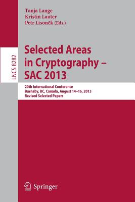 Selected Areas in Cryptography -- SAC 2013: 20th International Conference, Burnaby, BC, Canada, August 14-16, 2013, Revised Selected Papers - Lange, Tanja (Editor), and Lauter, Kristin (Editor), and Lisonek, Petr (Editor)