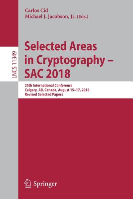 Selected Areas in Cryptography - SAC 2018: 25th International Conference, Calgary, AB, Canada, August 15-17, 2018, Revised Selected Papers - Cid, Carlos (Editor), and Jacobson Jr., Michael J. (Editor)