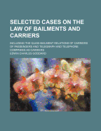 Selected Cases on the Law of Bailments and Carriers: Including the Quasi-Bailment Relations of Carriers of Passengers and Telegraph and Telephone Companies as Carriers