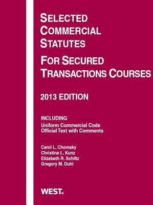 Selected Commercial Statutes for Secured Transactions Courses, 2013 - Chomsky, Carol L, and Duhl, Gregory M, and Kunz, Christina L