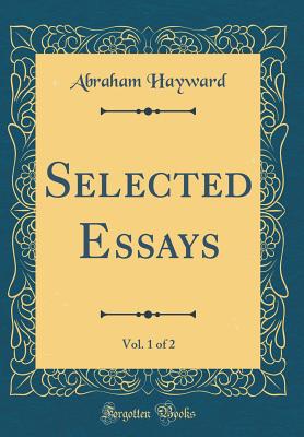 Selected Essays, Vol. 1 of 2 (Classic Reprint) - Hayward, Abraham