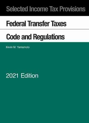 Selected Income Tax Provisions: Federal Transfer Taxes, Code and Regulations, 2021 - Yamamoto, Kevin M.