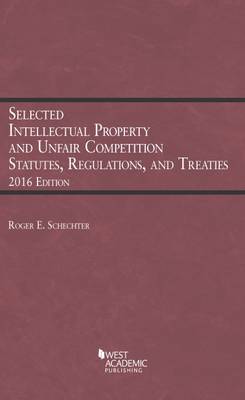 Selected Intellectual Property and Unfair Competition Statutes, Regulations, and Treaties - Schechter, Roger