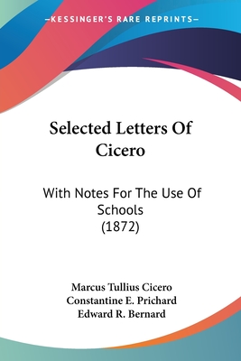 Selected Letters Of Cicero: With Notes For The Use Of Schools (1872) - Cicero, Marcus Tullius, and Prichard, Constantine E (Editor), and Bernard, Edward R (Editor)