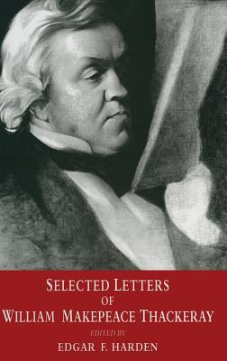 Selected Letters of William Makepeace Thackeray - Harden, Edgar F. (Editor)