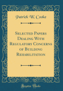 Selected Papers Dealing with Regulatory Concerns of Building Rehabilitation (Classic Reprint)