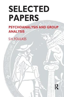 Selected Papers: Psychoanalysis and Group Analysis - Foulkes, S H