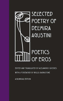 Selected Poetry of Delmira Agustini: Poetics of Eros - Caceres, Alejandro, Dr. (Editor), and Barnstone, Willis (Foreword by)