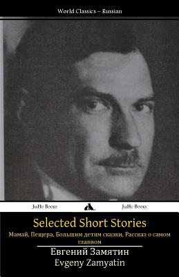 Selected Short Stories: Mamai, the Cave, Tales for Big Kids, a Story about the Most Important Thing - Zamyatin, Yevgeny