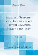 Selected Speeches and Documents on British Colonial Policy, 1763-1917, Vol. 1 of 2 (Classic Reprint)