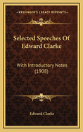 Selected Speeches of Edward Clarke: With Introductory Notes (1908)