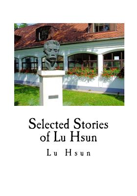 Selected Stories of Lu Hsun: The True Story of Ah Q, and Other Stories - Hsien-Yi, Yang (Translated by), and Yang, Gladys, Professor (Translated by), and Lu Hsun