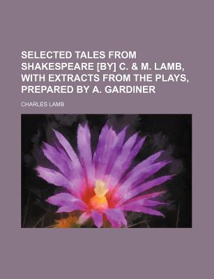 Selected Tales from Shakespeare [By] C. & M. Lamb, with Extracts from the Plays, Prepared by A. Gardiner - Lamb, Charles