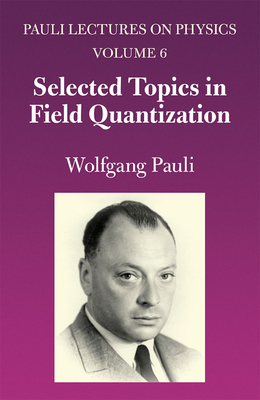 Selected Topics in Field Quantization: Volume 6 of Pauli Lectures on Physics - Pauli, Wolfgang