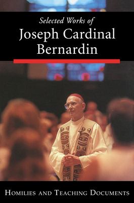 Selected Works of Joseph Cardinal Bernardin: Homilies and Teaching Documents - Bernardin, Joseph, and Spilly, Alphonse P. (Editor), and Mahoney, Roger, Cardinal (Contributions by)