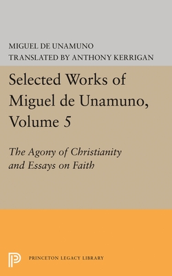 Selected Works of Miguel de Unamuno, Volume 5: The Agony of Christianity and Essays on Faith - Unamuno, Miguel de, and Kerrigan, Anthony (Editor), and Nozick, Martin (Editor)