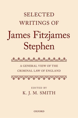 Selected Writings of James Fitzjames Stephen: A General View of the Criminal Law of England - Smith, K.J.M. (Editor)
