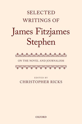 Selected Writings of James Fitzjames Stephen: On the Novel and Journalism - Ricks, Christopher (Editor)
