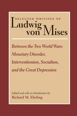 Selected Writings of Ludwig von Mises, Volume 2 -- Between the Two World Wars: Monetrary Disorder, Interventionism, Socialism, & the Great Depression - Ebeling, R (Editor)