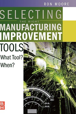 Selecting the Right Manufacturing Improvement Tools: What Tool? When? - Moore, Ron, B.S., M.S., M.B.A.