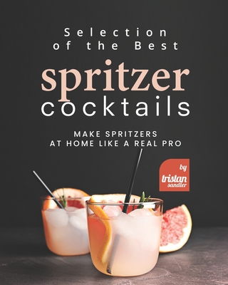 Selection of the Best Spritzer Cocktails: Make Spritzers at Home Like a Real Pro - Sandler, Tristan