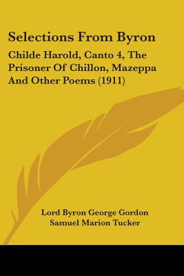 Selections From Byron: Childe Harold, Canto 4, The Prisoner Of Chillon, Mazeppa And Other Poems (1911) - Gordon, Lord Byron George, and Tucker, Samuel Marion (Editor)