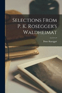 Selections From P. K. Rosegger's Waldheimat