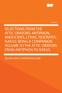 Selections from the Attic Orators: Antiphon, Andocides, Lysias, Isocrates, Isaeus; Being a Companion Volume to 'the Attic Orators from Antiphon to Isaeus' (Classic Reprint)