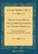 Selections from the Correspondence of Thomas Barclay: Formerly British Consul-General at New York (Classic Reprint)