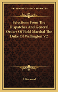 Selections from the Dispatches and General Orders of Field Marshal the Duke of Wellington V2
