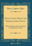Selections from the Greek Lyric Poets: With a Historical Introduction an Explanatory Notes (Classic Reprint)