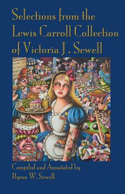 Selections from the Lewis Carroll Collection of Victoria J. Sewell - Sewell, Byron W (Compiled by), and Wakeling, Edward (Foreword by)