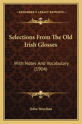 Selections from the Old Irish Glosses: With Notes and Vocabulary (1904) - Strachan, John, Professor (Editor)